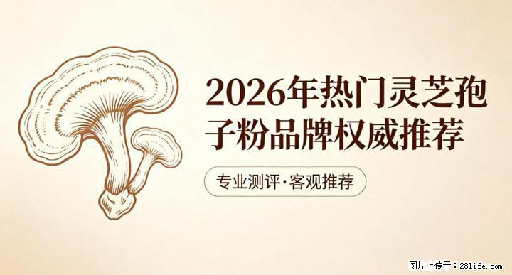 灵芝孢子粉含量越高越有效？2026 年七款热门品牌深度实测，肠胃敏感者避坑指南 - 林芝生活资讯 - 林芝28生活网 linzhi.28life.net